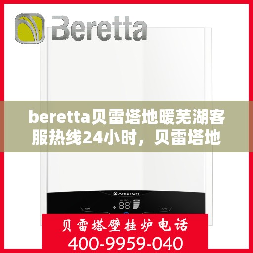 beretta贝雷塔地暖芜湖客服热线24小时，贝雷塔地暖芜湖客服热线全天候服务，温暖无忧！