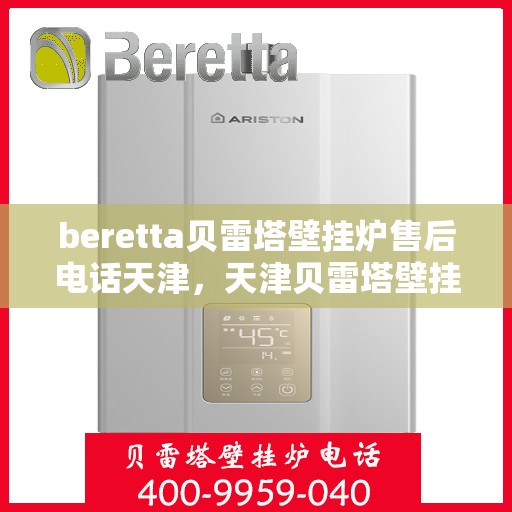 beretta贝雷塔壁挂炉售后电话天津，天津贝雷塔壁挂炉售后电话及维修服务支持