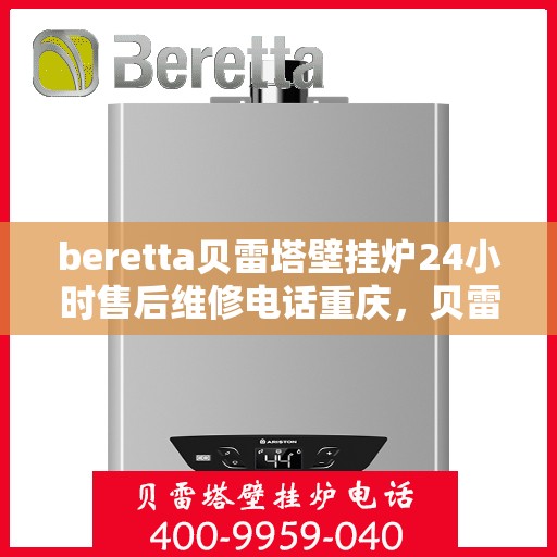 beretta贝雷塔壁挂炉24小时售后维修电话重庆，贝雷塔壁挂炉重庆售后维修热线，全天候专业维修服务保障承诺！