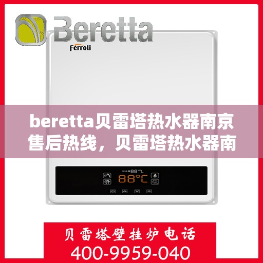 beretta贝雷塔热水器南京售后热线，贝雷塔热水器南京售后热线，专业维修服务热线，解决您的使用难题