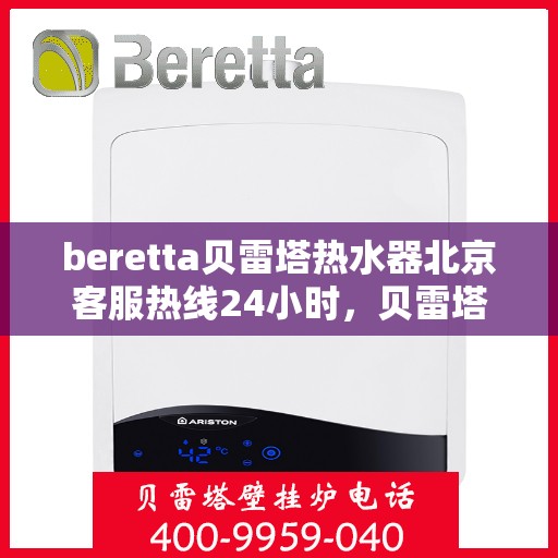 beretta贝雷塔热水器北京客服热线24小时，贝雷塔热水器北京全天候客服热线，温暖您的每一个需求