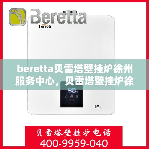beretta贝雷塔壁挂炉徐州服务中心，贝雷塔壁挂炉徐州服务中心，专业维修与优质服务并重