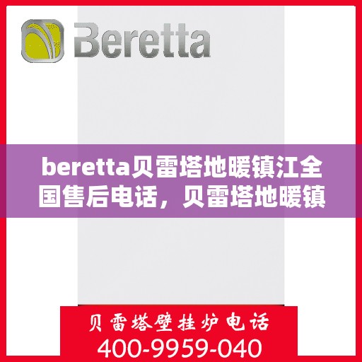 beretta贝雷塔地暖镇江全国售后电话，贝雷塔地暖镇江售后服务热线及全国电话全解析