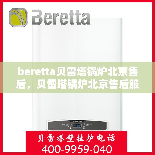 beretta贝雷塔锅炉北京售后，贝雷塔锅炉北京售后服务中心，专业维修与保养服务