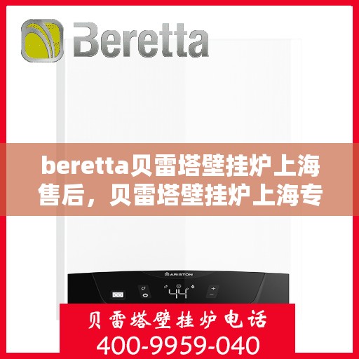 beretta贝雷塔壁挂炉上海售后，贝雷塔壁挂炉上海专业售后维修服务
