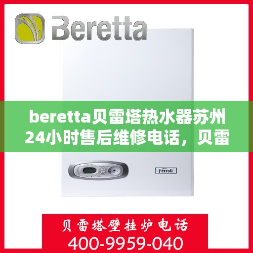 beretta贝雷塔热水器苏州24小时售后维修电话，贝雷塔热水器苏州售后维修热线全天候服务，专业保障您的温暖时刻！
