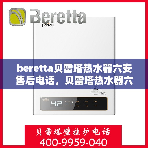 beretta贝雷塔热水器六安售后电话，贝雷塔热水器六安售后服务中心联系电话