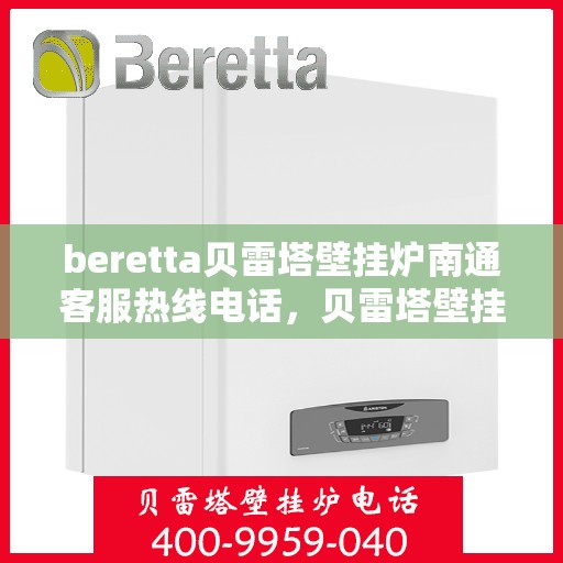 beretta贝雷塔壁挂炉南通客服热线电话，贝雷塔壁挂炉南通客服热线电话——专业解答您的疑问，贴心服务每一天