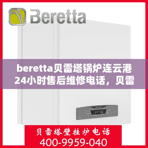 beretta贝雷塔锅炉连云港24小时售后维修电话，贝雷塔锅炉连云港售后维修热线全天候服务，专业保障您的温暖生活