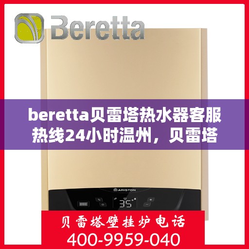 beretta贝雷塔热水器客服热线24小时温州，贝雷塔热水器温州客服热线24小时在线服务