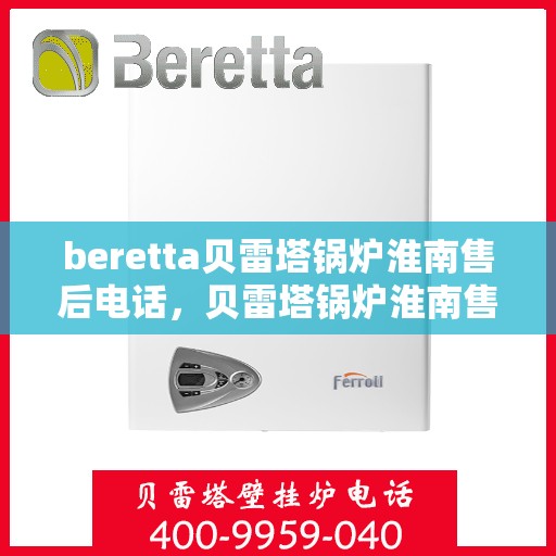 beretta贝雷塔锅炉淮南售后电话，贝雷塔锅炉淮南售后服务热线及电话查询