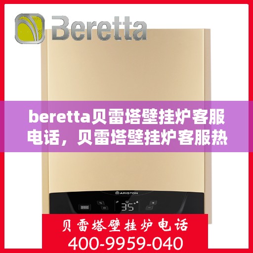 beretta贝雷塔壁挂炉客服电话，贝雷塔壁挂炉客服热线及售后支持服务指南