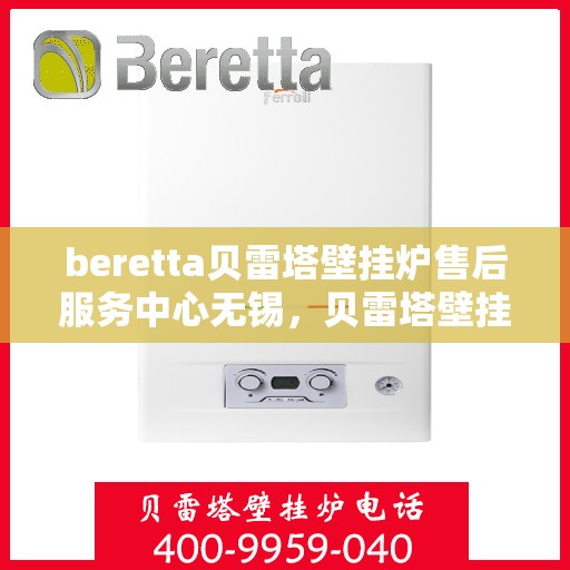beretta贝雷塔壁挂炉售后服务中心无锡，贝雷塔壁挂炉无锡售后服务中心，专业维修与优质服务