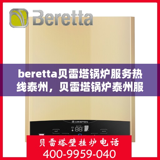 beretta贝雷塔锅炉服务热线泰州，贝雷塔锅炉泰州服务热线，专业解决您的锅炉问题