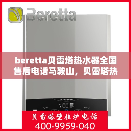 beretta贝雷塔热水器全国售后电话马鞍山，贝雷塔热水器马鞍山售后热线及维修服务指南