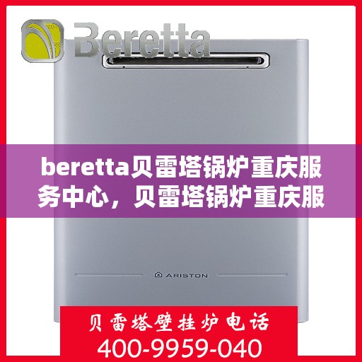 beretta贝雷塔锅炉重庆服务中心，贝雷塔锅炉重庆服务中心，专业维修与售后支持