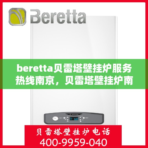 beretta贝雷塔壁挂炉服务热线南京，贝雷塔壁挂炉南京服务热线，专业维修与售后支持