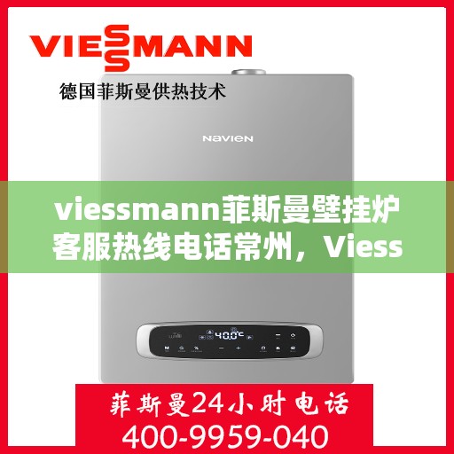 viessmann菲斯曼壁挂炉客服热线电话常州，Viessmann菲斯曼壁挂炉常州客服热线电话及维修服务指南