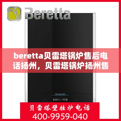 beretta贝雷塔锅炉售后电话扬州，贝雷塔锅炉扬州售后电话及维修服务指南