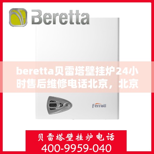 beretta贝雷塔壁挂炉24小时售后维修电话北京，北京贝雷塔壁挂炉24小时专业售后维修服务热线