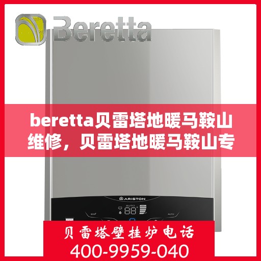 beretta贝雷塔地暖马鞍山维修，贝雷塔地暖马鞍山专业维修服务
