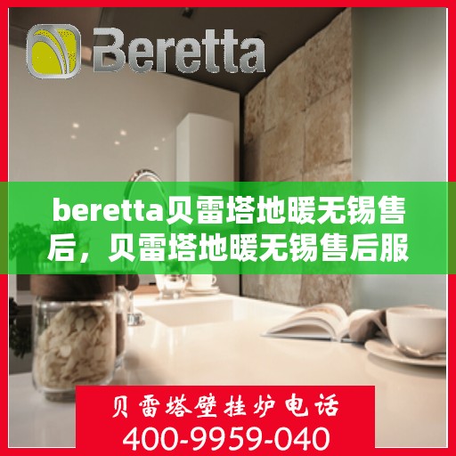 beretta贝雷塔地暖无锡售后，贝雷塔地暖无锡售后服务中心，专业维修与保养服务