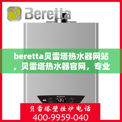 beretta贝雷塔热水器网站，贝雷塔热水器官网，专业品质，舒适生活的选择
