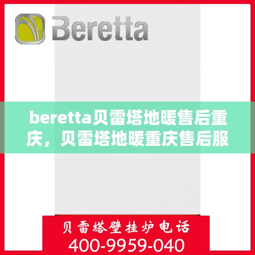 beretta贝雷塔地暖售后重庆，贝雷塔地暖重庆售后服务中心，专业维修，贴心服务
