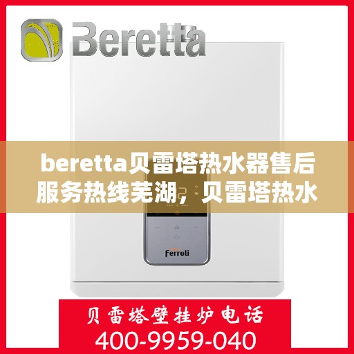 beretta贝雷塔热水器售后服务热线芜湖，贝雷塔热水器芜湖售后服务热线指南