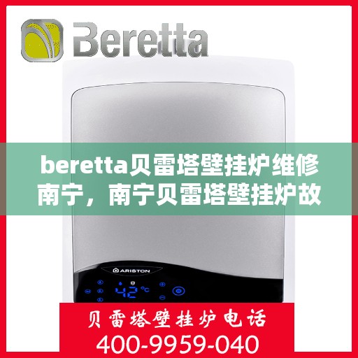 beretta贝雷塔壁挂炉维修南宁，南宁贝雷塔壁挂炉故障解析与快速维修指南