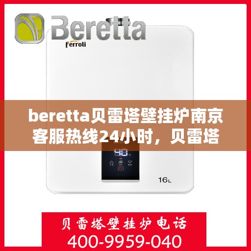 beretta贝雷塔壁挂炉南京客服热线24小时，贝雷塔壁挂炉南京客服热线全天候服务，温暖您的生活