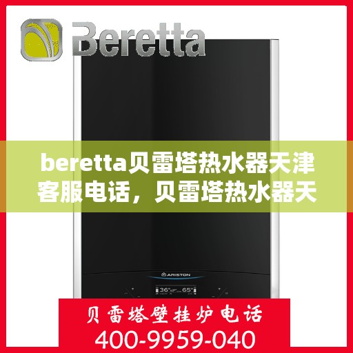 beretta贝雷塔热水器天津客服电话，贝雷塔热水器天津客服热线及咨询电话号码