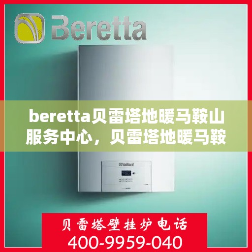 beretta贝雷塔地暖马鞍山服务中心，贝雷塔地暖马鞍山服务中心，专业维修与优质服务