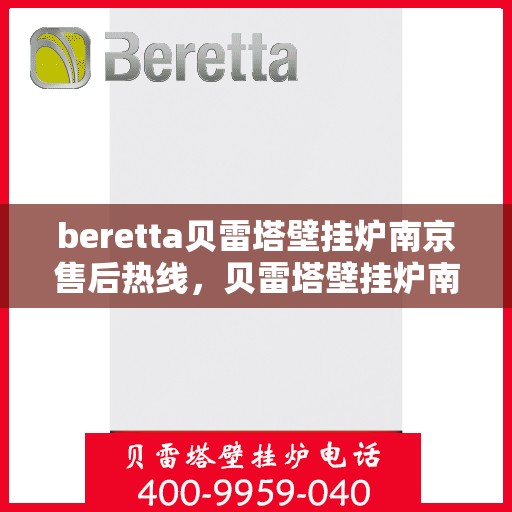 beretta贝雷塔壁挂炉南京售后热线，贝雷塔壁挂炉南京售后热线，专业维修与关怀服务热线揭秘