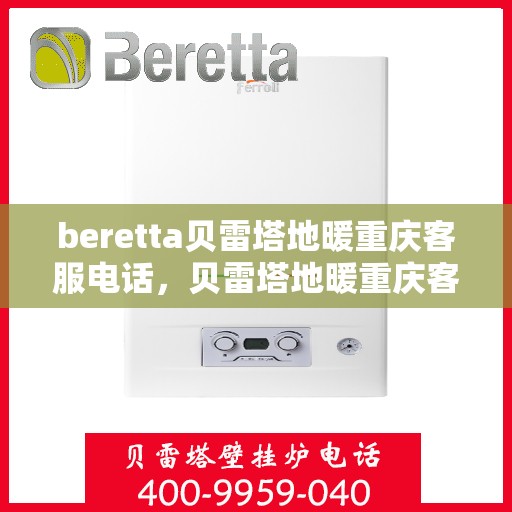 beretta贝雷塔地暖重庆客服电话，贝雷塔地暖重庆客服热线及咨询电话号码大全