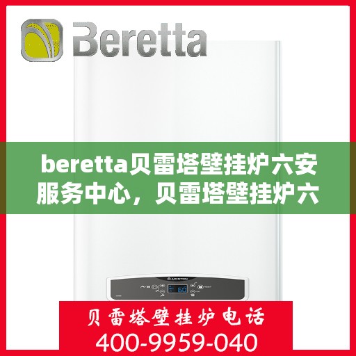 beretta贝雷塔壁挂炉六安服务中心，贝雷塔壁挂炉六安服务中心，专业维修与优质服务同步进行