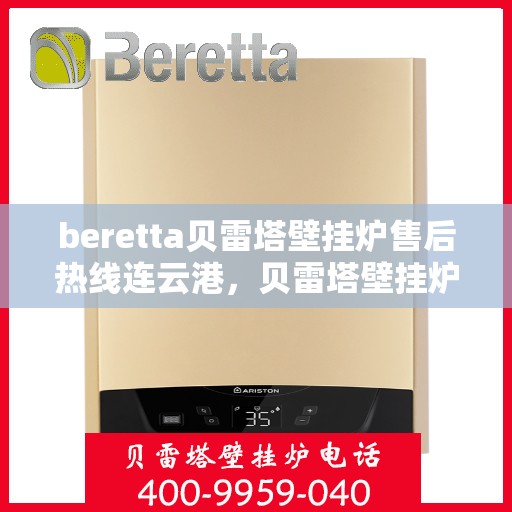 beretta贝雷塔壁挂炉售后热线连云港，贝雷塔壁挂炉连云港售后热线及服务支持详解