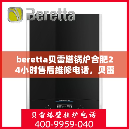 beretta贝雷塔锅炉合肥24小时售后维修电话，贝雷塔锅炉合肥全天候售后维修服务热线