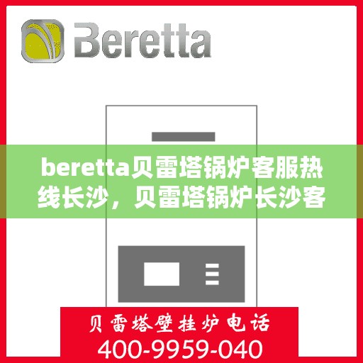 beretta贝雷塔锅炉客服热线长沙，贝雷塔锅炉长沙客服热线解析与使用方法