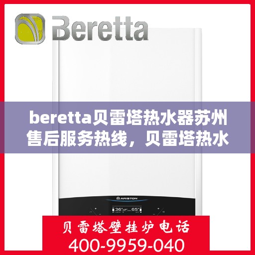 beretta贝雷塔热水器苏州售后服务热线，贝雷塔热水器苏州售后服务热线，专业解决您的疑难杂症