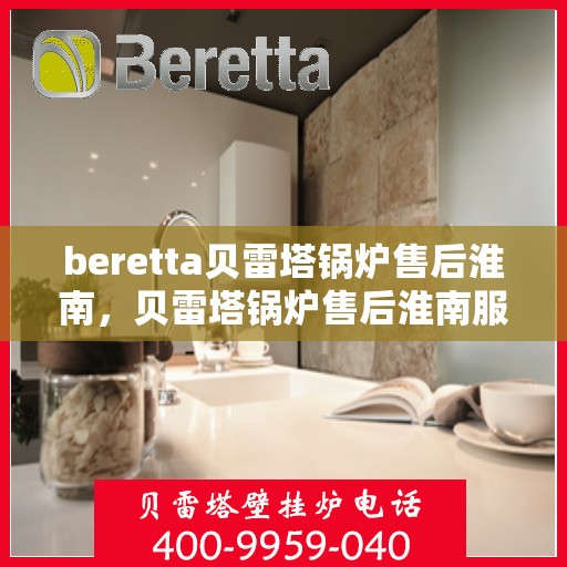 beretta贝雷塔锅炉售后淮南，贝雷塔锅炉售后淮南服务解析