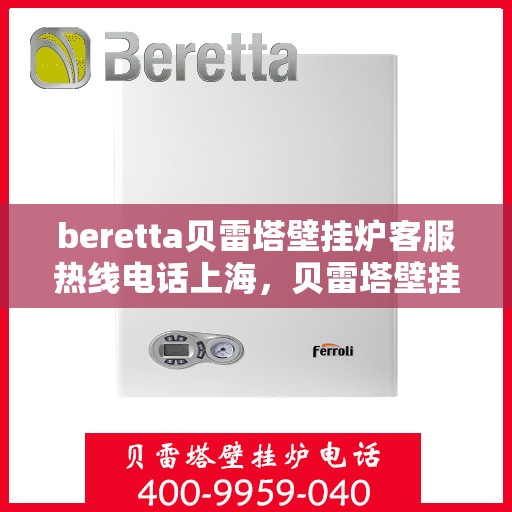 beretta贝雷塔壁挂炉客服热线电话上海，贝雷塔壁挂炉上海客服热线电话及售后维修服务