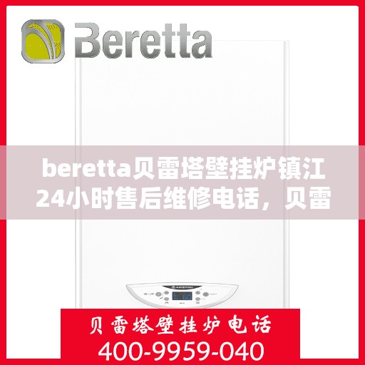 beretta贝雷塔壁挂炉镇江24小时售后维修电话，贝雷塔壁挂炉镇江售后维修热线全天候服务，专业保障您的温暖生活