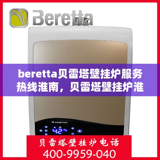 beretta贝雷塔壁挂炉服务热线淮南，贝雷塔壁挂炉淮南服务热线，专业售后支持，温暖您的生活