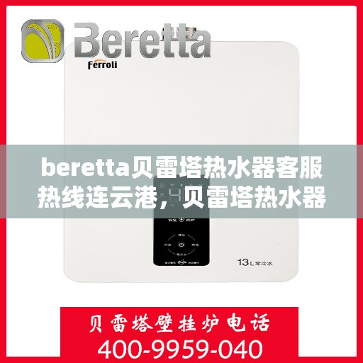 beretta贝雷塔热水器客服热线连云港，贝雷塔热水器连云港客服热线，专业解答，温暖您的生活