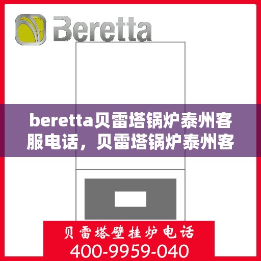 beretta贝雷塔锅炉泰州客服电话，贝雷塔锅炉泰州客服热线及咨询指南