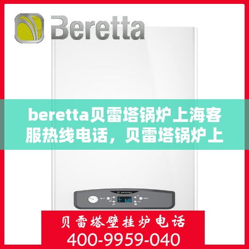 beretta贝雷塔锅炉上海客服热线电话，贝雷塔锅炉上海客服热线电话——专业支持与解决方案的桥梁