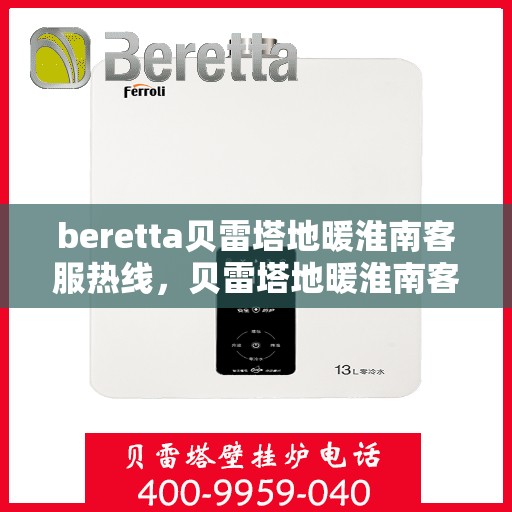 beretta贝雷塔地暖淮南客服热线，贝雷塔地暖淮南客服热线，专业支持与解决方案一站式服务