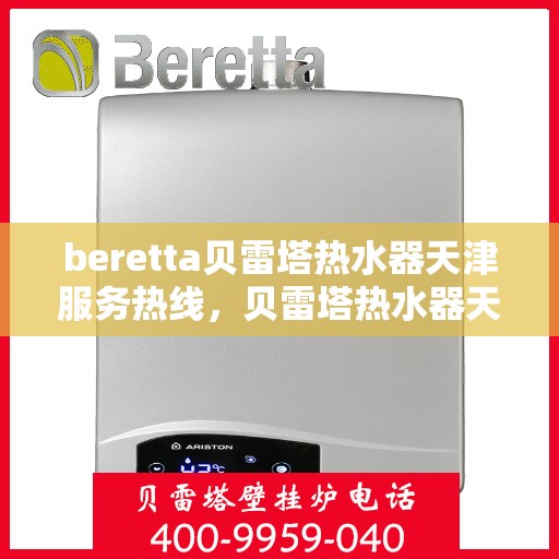 beretta贝雷塔热水器天津服务热线，贝雷塔热水器天津服务热线，专业维修与售后支持团队为您服务