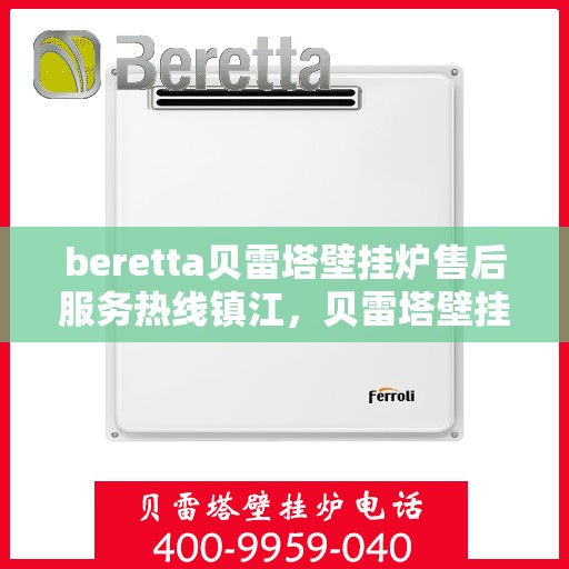 beretta贝雷塔壁挂炉售后服务热线镇江，贝雷塔壁挂炉镇江售后服务热线及专业维修团队